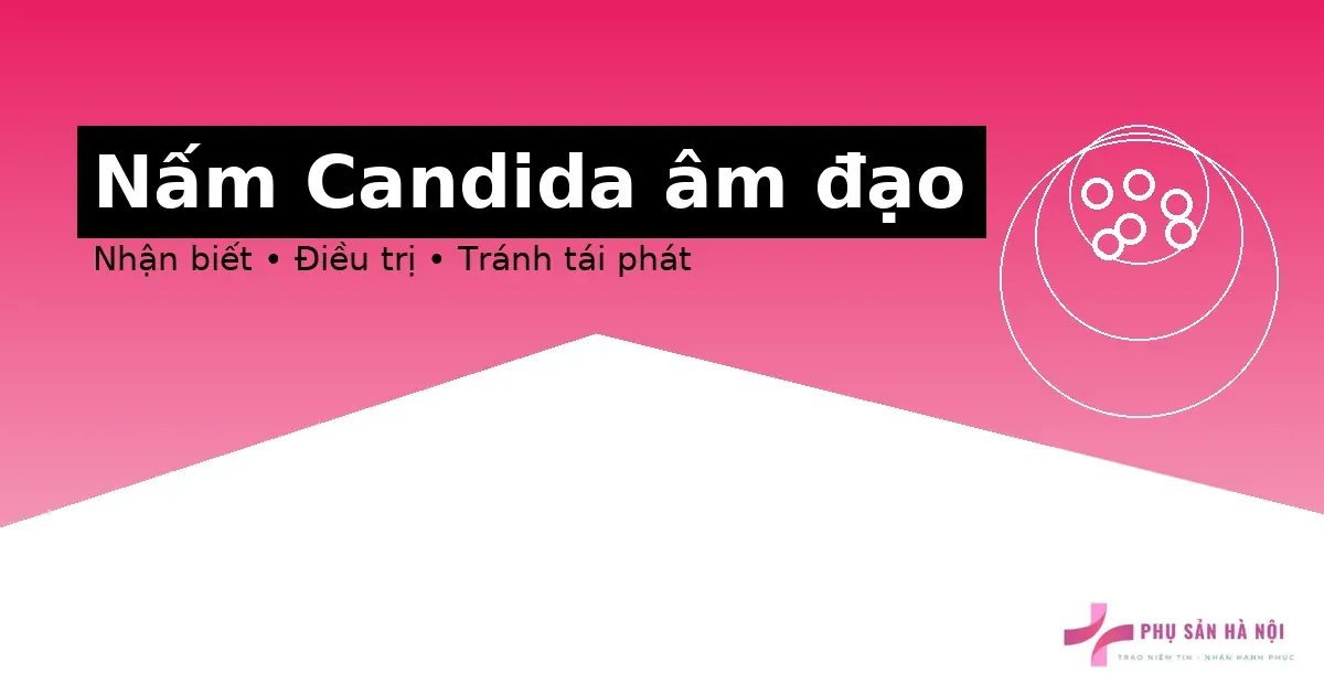 Nhiễm nấm Candida âm đạo: nhận biết và điều trị Nhiễm nấm Candida âm đạo: nhận biết và điều trị