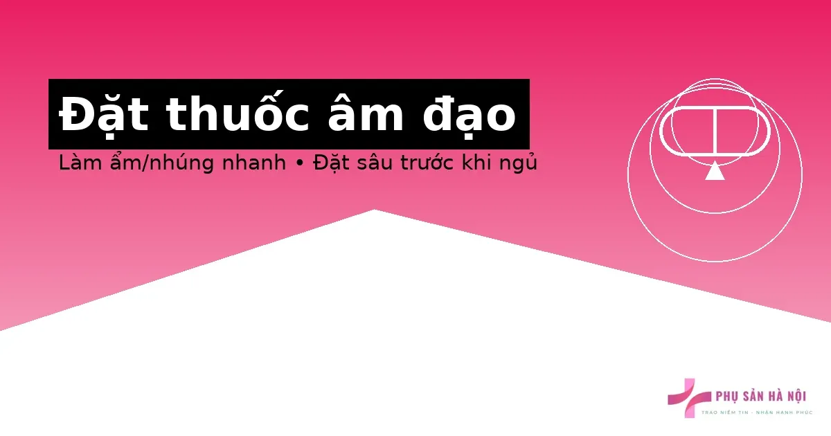 Hướng dẫn đặt thuốc âm đạo đúng cách (an toàn – hiệu quả) Hướng dẫn đặt thuốc âm đạo: làm ẩm, đặt sâu, lót băng vệ sinh